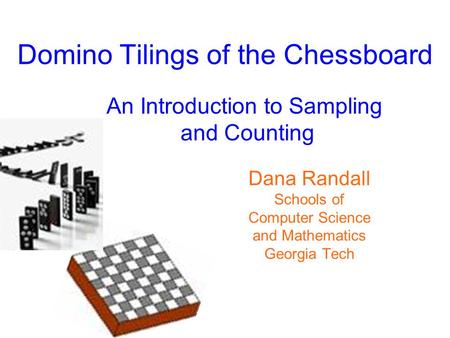 Domino Tilings of the Chessboard An Introduction to Sampling and Counting Dana Randall Schools of Computer Science and Mathematics Georgia Tech.