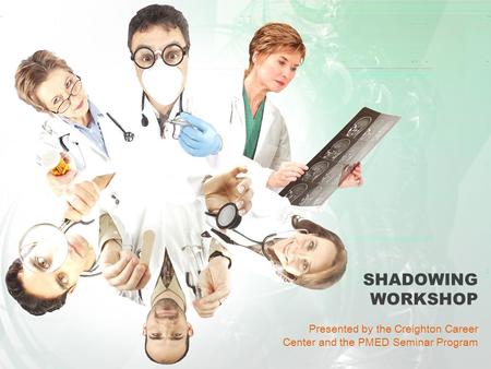 SHADOWING WORKSHOP Presented by the Creighton Career Center and the PMED Seminar Program.