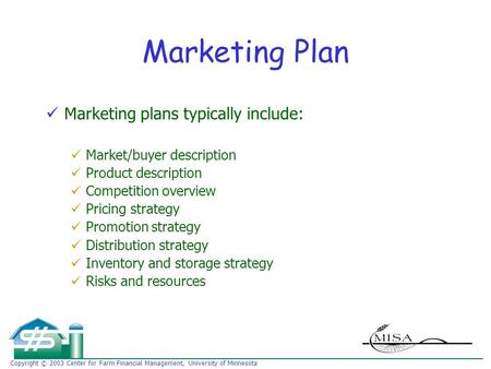 Copyright © 2003 Center for Farm Financial Management, University of Minnesota Marketing Plan Marketing plans typically include: Market/buyer description.
