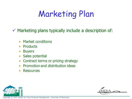 Copyright © 2003 Center for Farm Financial Management, University of Minnesota Marketing Plan Marketing plans typically include a description of: Market.