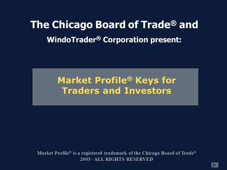Market Profile ® Keys for Traders and Investors Market Profile ® is a registered trademark of the Chicago Board of Trade ® 2003 - ALL RIGHTS RESERVED The.