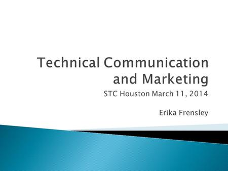 STC Houston March 11, 2014 Erika Frensley.  Technical Communication, even basic reference and user manuals, is often used as a marketing tool for your.
