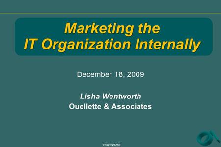 © Copyright 2009 December 18, 2009 Lisha Wentworth Ouellette & Associates Marketing the IT Organization Internally.