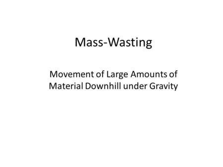 Mass-Wasting Movement of Large Amounts of Material Downhill under Gravity.