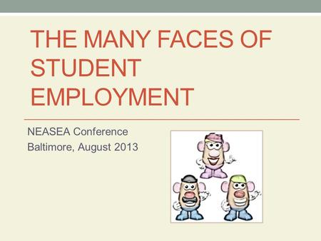 THE MANY FACES OF STUDENT EMPLOYMENT NEASEA Conference Baltimore, August 2013.