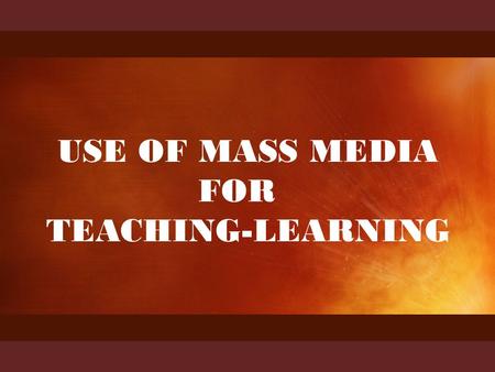 HATHIB AHMAD presents USE OF MASS MEDIA FOR TEACHING-LEARNING.