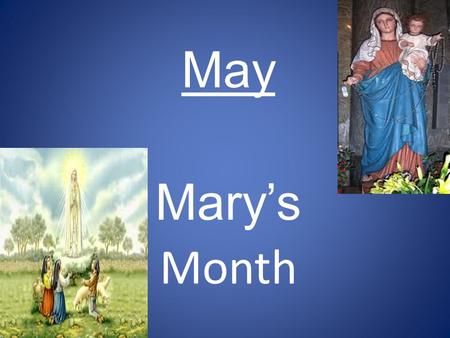 May Mary’s Month. IN 1883 POPE LEO XIII BEGAN THE PRACTICE OF DEDICATING THE MONTH OF MAY TO MARY THE MOTHER OF JESUS. WHY??????????