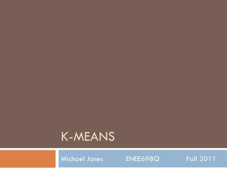 K-MEANS Michael Jones ENEE698Q Fall 2011. Overview  Introduction  Problem Formulation  How K-Means Works  Pros and Cons of Using K-Means  How to.