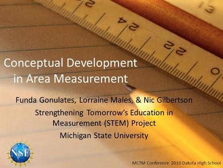 Conceptual Development in Area Measurement Funda Gonulates, Lorraine Males, & Nic Gilbertson Strengthening Tomorrow’s Education in Measurement (STEM) Project.
