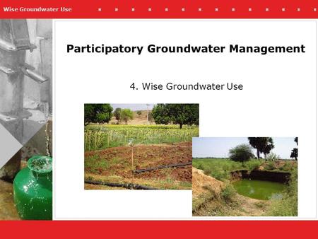 Wise Groundwater Use Participatory Groundwater Management 4. Wise Groundwater Use.