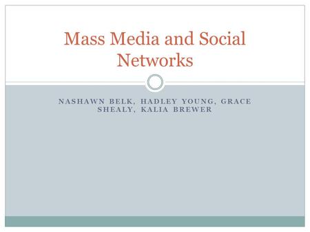 NASHAWN BELK, HADLEY YOUNG, GRACE SHEALY, KALIA BREWER Mass Media and Social Networks.