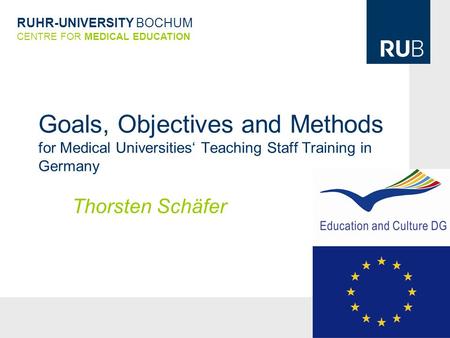RUHR-UNIVERSITY BOCHUM CENTRE FOR MEDICAL EDUCATION Goals, Objectives and Methods for Medical Universities‘ Teaching Staff Training in Germany Thorsten.