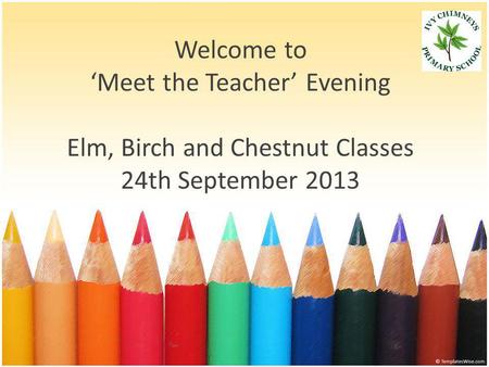Welcome to ‘Meet the Teacher’ Evening Elm, Birch and Chestnut Classes 24th September 2013.