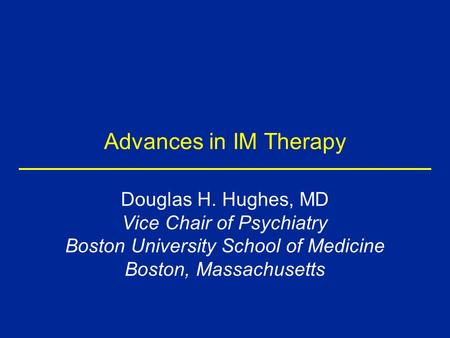 Advances in IM Therapy Douglas H. Hughes, MD Vice Chair of Psychiatry Boston University School of Medicine Boston, Massachusetts.