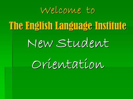 Welcome to The English Language Institute New Student Orientation.