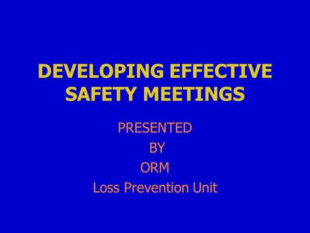 DEVELOPING EFFECTIVE SAFETY MEETINGS PRESENTED BY ORM Loss Prevention Unit.