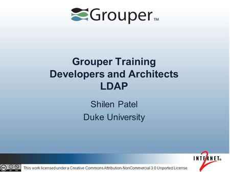 Grouper Training Developers and Architects LDAP Shilen Patel Duke University This work licensed under a Creative Commons Attribution-NonCommercial 3.0.