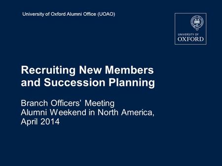 University of Oxford Alumni Office (UOAO) Recruiting New Members and Succession Planning Branch Officers’ Meeting Alumni Weekend in North America, April.