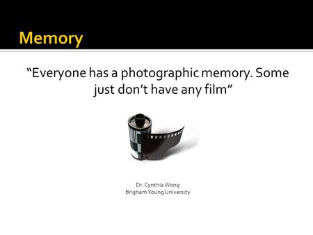 “Everyone has a photographic memory. Some just don’t have any film” Dr. Cynthia Wong Brigham Young University.