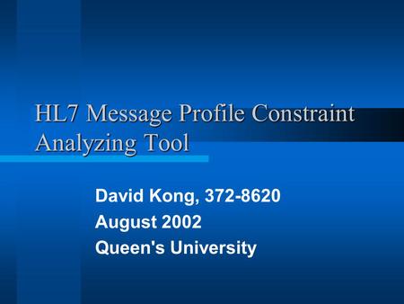 HL7 Message Profile Constraint Analyzing Tool David Kong, 372-8620 August 2002 Queen's University.
