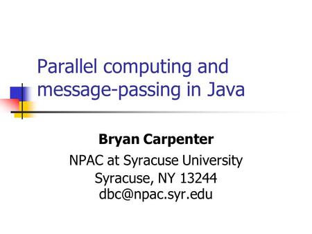 Parallel computing and message-passing in Java Bryan Carpenter NPAC at Syracuse University Syracuse, NY 13244