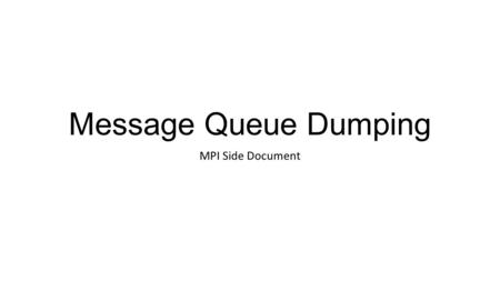 Message Queue Dumping MPI Side Document. History MPIR and MQD were designed around 1995 MPIR: Process discovery Formally described in the MPIR document.