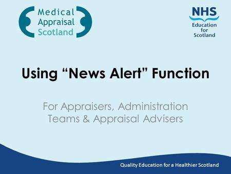Quality Education for a Healthier Scotland Using “News Alert” Function For Appraisers, Administration Teams & Appraisal Advisers.