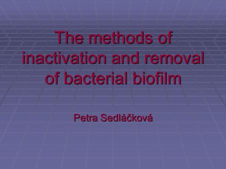 The methods of inactivation and removal of bacterial biofilm Petra Sedláčková.