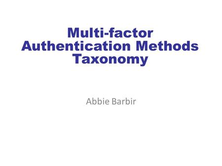 Multi-factor Authentication Methods Taxonomy Abbie Barbir.