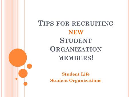 T IPS FOR RECRUITING NEW S TUDENT O RGANIZATION MEMBERS ! Student Life Student Organizations.