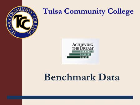 Tulsa Community College Benchmark Data. Table of Contents Student Cohort Profile Goal 1: Developmental courses Goal 2: Gatekeeper courses Goal 3: Complete.