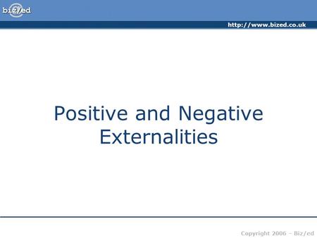 Copyright 2006 – Biz/ed Positive and Negative Externalities.