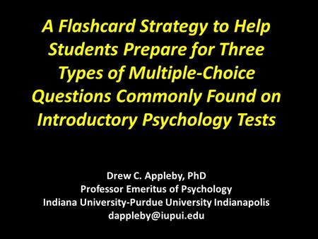 A Flashcard Strategy to Help Students Prepare for Three Types of Multiple-Choice Questions Commonly Found on Introductory Psychology Tests Drew C. Appleby,