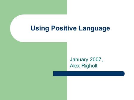 Using Positive Language January 2007, Alex Righolt.