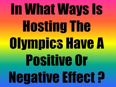 In What Ways Is Hosting The Olympics Have A Positive Or Negative Effect ?