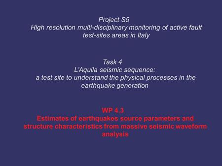 WP 4.3 Estimates of earthquakes source parameters and structure characteristics from massive seismic waveform analysis Task 4 L’Aquila seismic sequence: