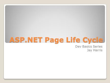 ASP.NET Page Life Cycle Dev Basics Series Jay Harris.
