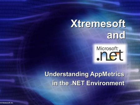 Xtremesoft and Understanding AppMetrics in the.NET Environment © Xtremesoft, Inc.