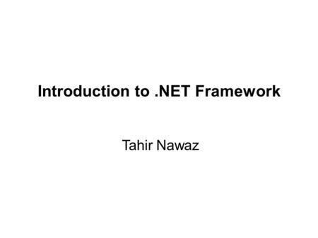 Tahir Nawaz Introduction to.NET Framework. .NET – What Is It? Software platform Language neutral In other words:.NET is not a language (Runtime and a.