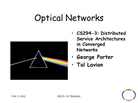 Feb. 5, 2002EECS - UC Berkeley Optical Networks CS294-3: Distributed Service Architectures in Converged Networks George Porter Tal Lavian.
