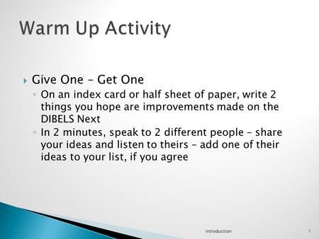  Give One – Get One ◦ On an index card or half sheet of paper, write 2 things you hope are improvements made on the DIBELS Next ◦ In 2 minutes, speak.