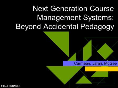 2004 EDUCAUSE Next Generation Course Management Systems: Beyond Accidental Pedagogy Carmean, Jafari, McGee.