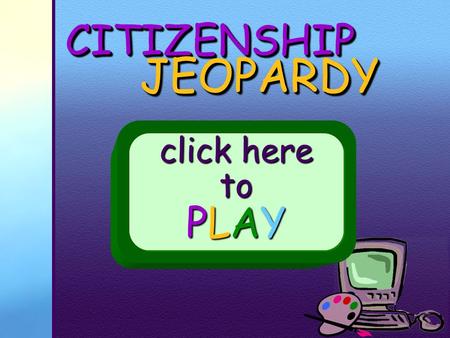 CITIZENSHIPCITIZENSHIP JEOPARDY JEOPARDY click here to PLAY.