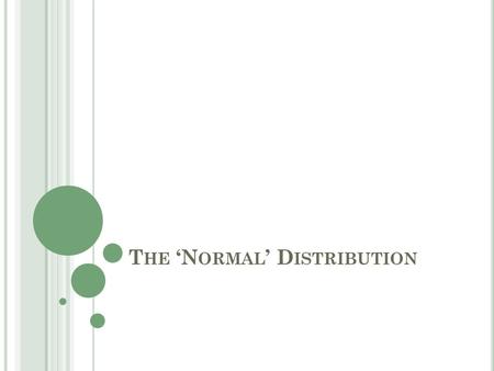 T HE ‘N ORMAL ’ D ISTRIBUTION. O BJECTIVES Review the Normal Distribution Properties of the Standard Normal Distribution Review the Central Limit Theorem.