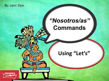 Using “Let’s” ©2010 Teacher’s Discovery “Nosotros/as” Commands By Jami Sipe.