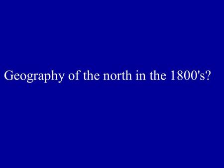 Geography of the north in the 1800's?. Humid, warm summers, cold winters. Rocky soil, infertile land, rushing rivers, lots of bays and inlets, heavily.