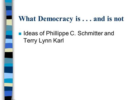 What Democracy is... and is not n Ideas of Phillippe C. Schmitter and Terry Lynn Karl.