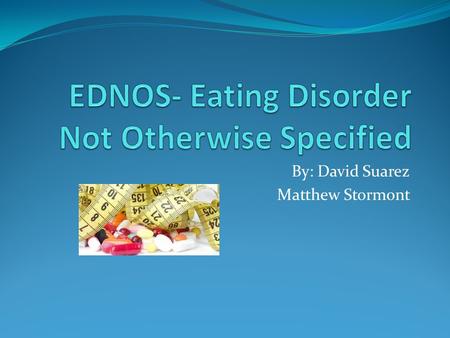 By: David Suarez Matthew Stormont. What is EDNOS The Diagnostic and Statistical manual only recognizes two distinct eating disorders (anorexia nervosa.