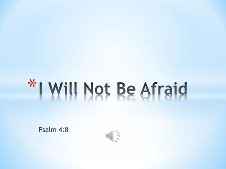 Psalm 4:8 I will not be afraid I will not be afraid of the darkness I will not be afraid I am resting in You.