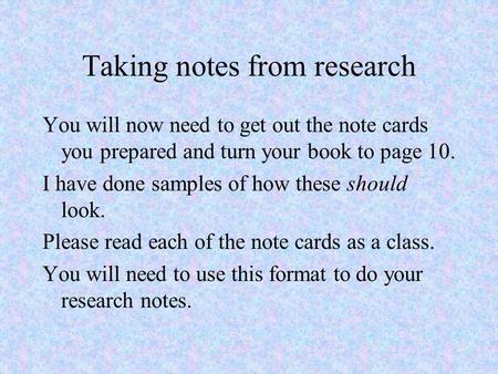 Taking notes from research You will now need to get out the note cards you prepared and turn your book to page 10. I have done samples of how these should.